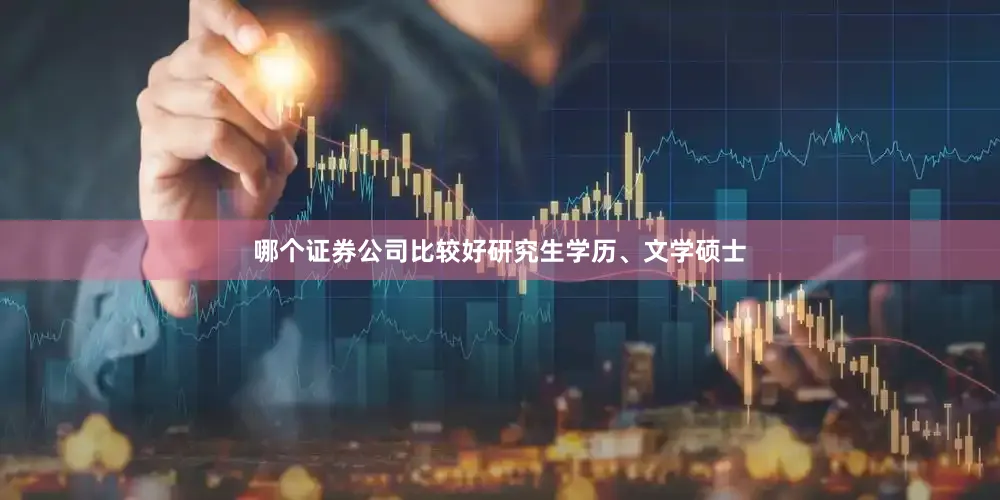 哪个证券公司比较好研究生学历、文学硕士