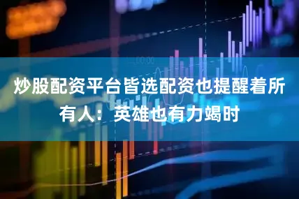 炒股配资平台皆选配资也提醒着所有人：英雄也有力竭时