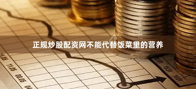正规炒股配资网不能代替饭菜里的营养
