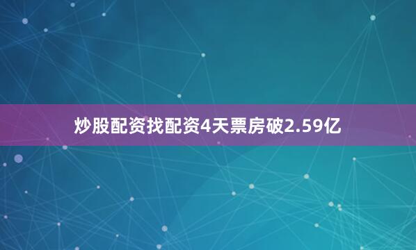 炒股配资找配资4天票房破2.59亿