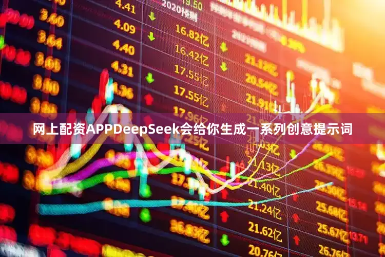 网上配资APPDeepSeek会给你生成一系列创意提示词