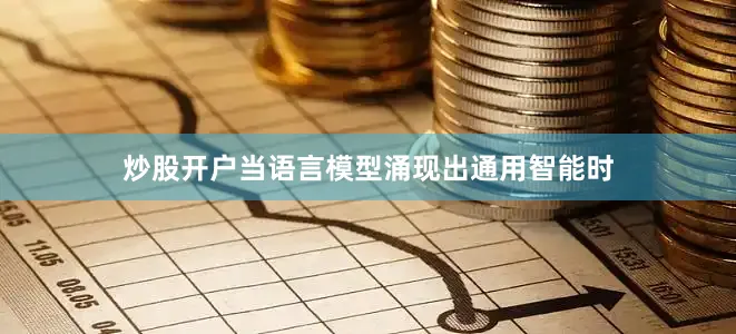 炒股开户当语言模型涌现出通用智能时