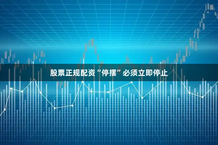 股票正规配资“停摆”必须立即停止