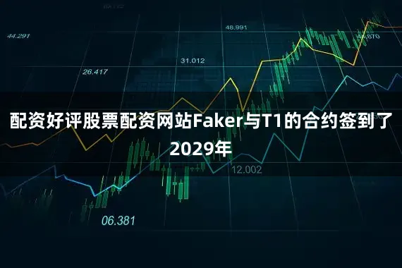 配资好评股票配资网站Faker与T1的合约签到了2029年
