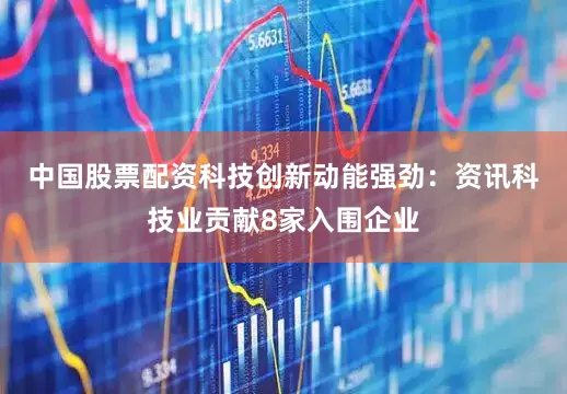 中国股票配资　　科技创新动能强劲：资讯科技业贡献8家入围企业