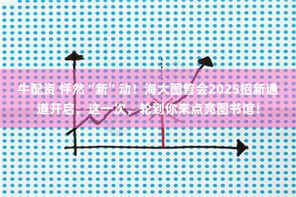 牛配资 怦然“新”动！海大图管会2025招新通道开启，这一次，轮到你来点亮图书馆！