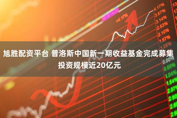 旭胜配资平台 普洛斯中国新一期收益基金完成募集 投资规模近20亿元