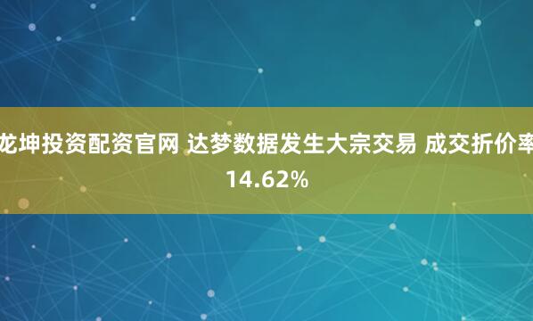 龙坤投资配资官网 达梦数据发生大宗交易 成交折价率14.62%