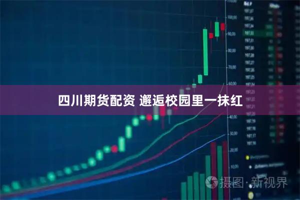 四川期货配资 邂逅校园里一抹红