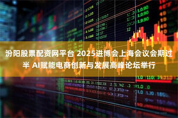 汾阳股票配资网平台 2025进博会上海会议会期过半 AI赋能电商创新与发展高峰论坛举行