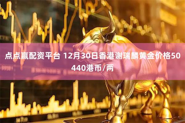 点点赢配资平台 12月30日香港谢瑞麟黄金价格50440港币/两