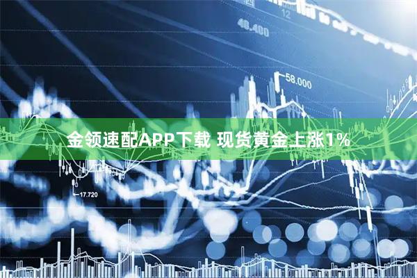 金领速配APP下载 现货黄金上涨1%