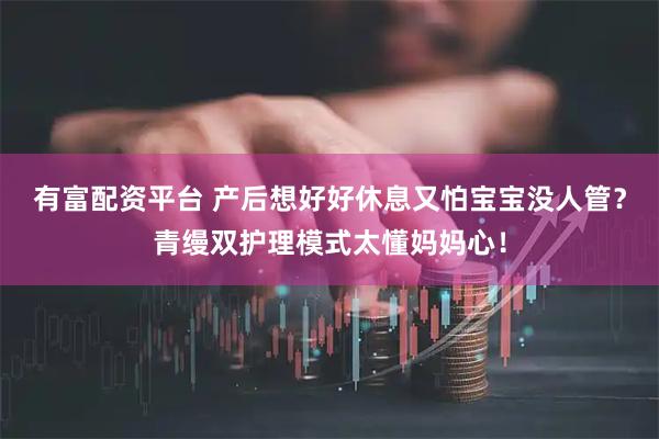 有富配资平台 产后想好好休息又怕宝宝没人管？青缦双护理模式太懂妈妈心！