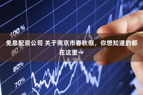 免息配资公司 关于南京市春秋假，你想知道的都在这里→