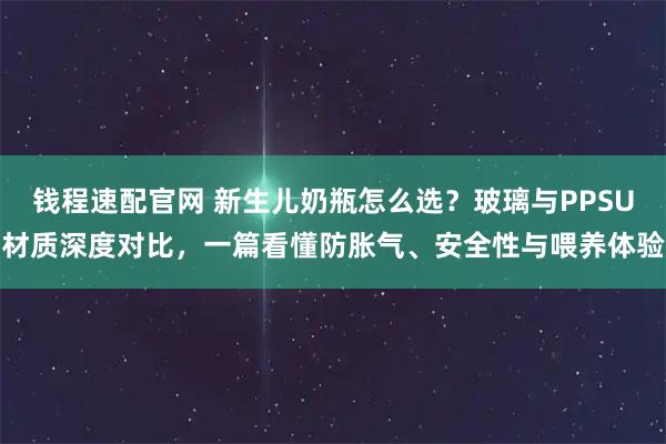 钱程速配官网 新生儿奶瓶怎么选？玻璃与PPSU材质深度对比，一篇看懂防胀气、安全性与喂养体验