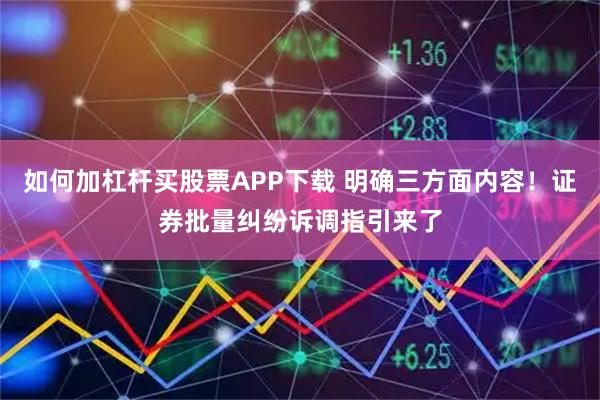 如何加杠杆买股票APP下载 明确三方面内容！证券批量纠纷诉调指引来了