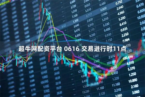 超牛网配资平台 0616 交易进行时11点
