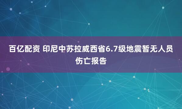 百亿配资 印尼中苏拉威西省6.7级地震暂无人员伤亡报告