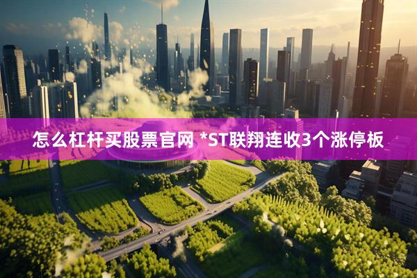 怎么杠杆买股票官网 *ST联翔连收3个涨停板