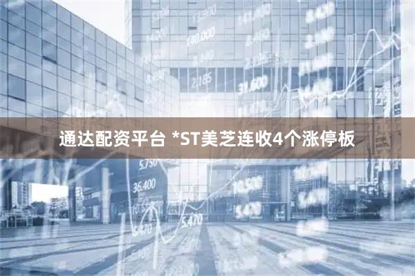 通达配资平台 *ST美芝连收4个涨停板